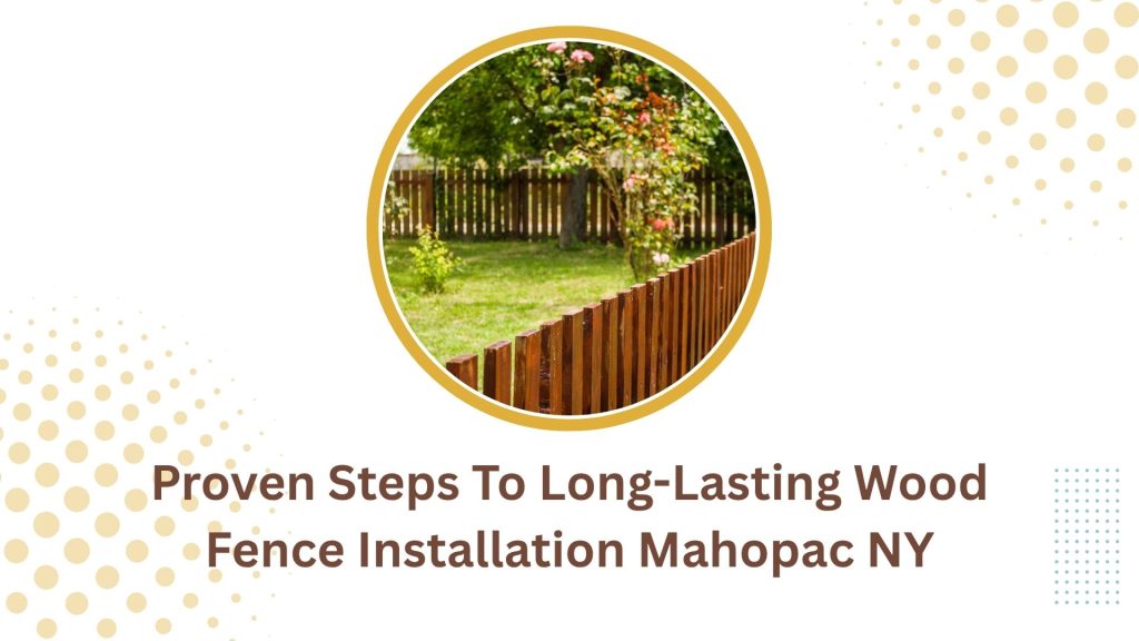 Proven Steps To Long-Lasting Wood Fence Installation Mahopac NY 6 Proven Steps To Long-Lasting Wood Fence Installation Mahopac NY